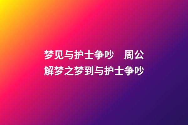 梦见与护士争吵　周公解梦之梦到与护士争吵